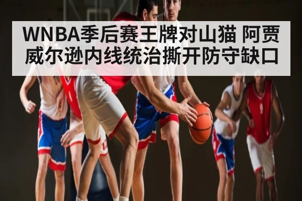 WNBA季后赛王牌对山猫 阿贾威尔逊内线统治撕开防守缺口