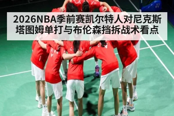 2026NBA季前赛凯尔特人对尼克斯 塔图姆单打与布伦森挡拆战术看点
