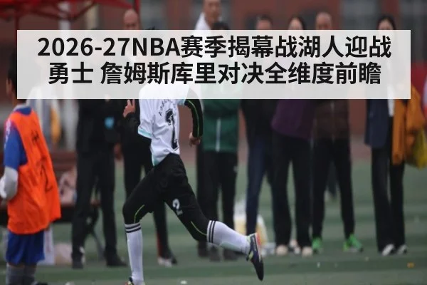 2026-27NBA赛季揭幕战湖人迎战勇士 詹姆斯库里对决全维度前瞻